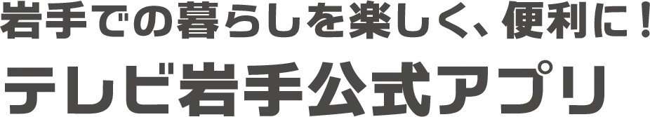 岩手での暮らしを楽しく、便利にする！テレビ岩手公式アプリ